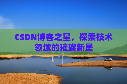 CSDN博客之星，探索技术领域的璀璨新星